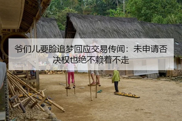 爷们儿要脸追梦回应交易传闻：未申请否决权也绝不赖着不走